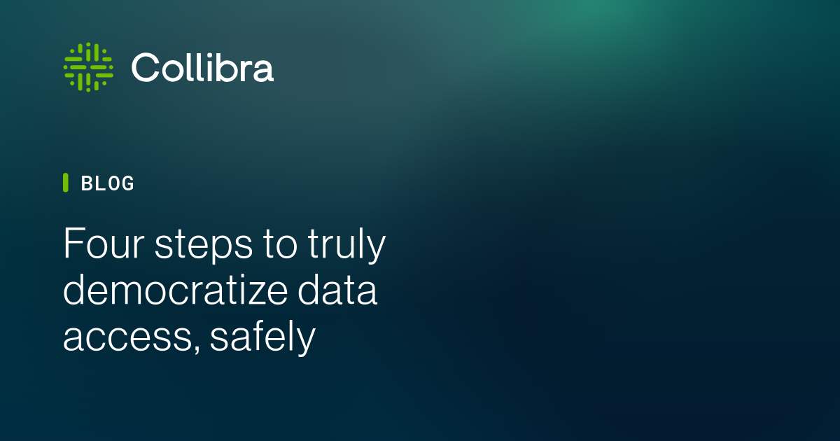 Four steps to truly democratize data access, safely | Collibra