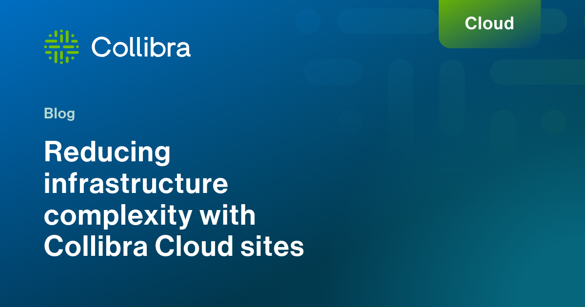 Reducing infrastructure complexity with Collibra Cloud sites | Collibra